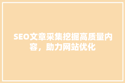 SEO文章采集挖掘高质量内容，助力网站优化