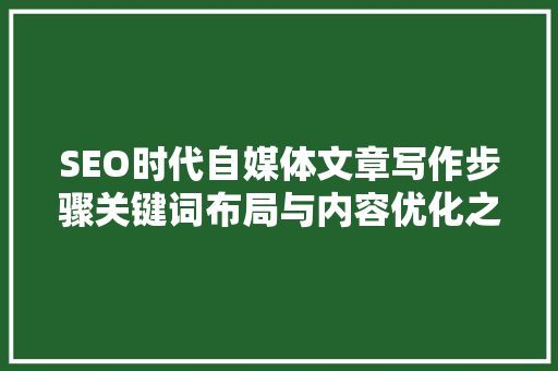 SEO时代自媒体文章写作步骤关键词布局与内容优化之路