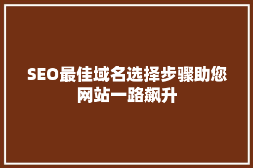 SEO最佳域名选择步骤助您网站一路飙升