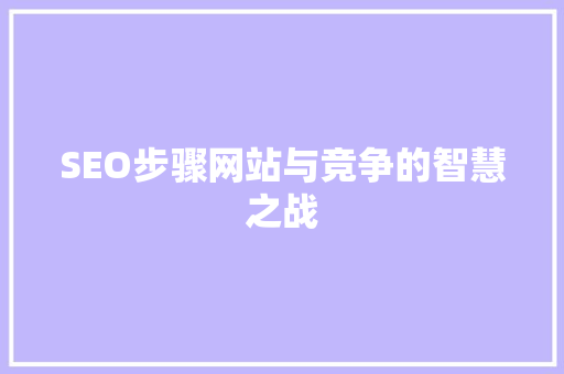 SEO步骤网站与竞争的智慧之战