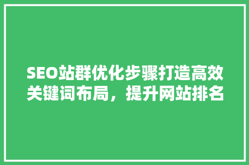 SEO站群优化步骤打造高效关键词布局，提升网站排名