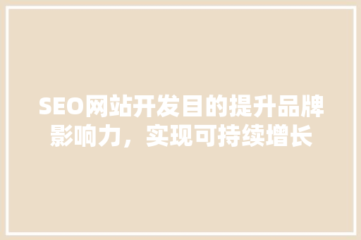 SEO网站开发目的提升品牌影响力，实现可持续增长