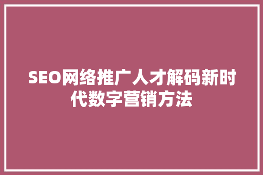 SEO网络推广人才解码新时代数字营销方法