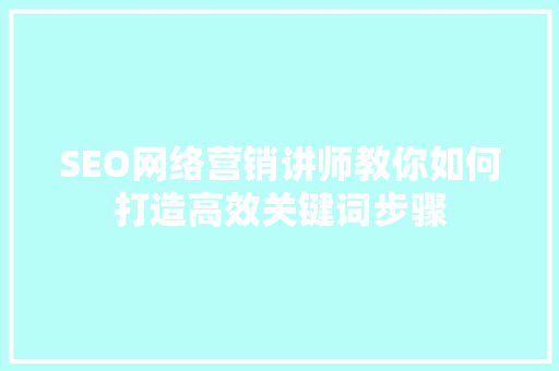 SEO网络营销讲师教你如何打造高效关键词步骤