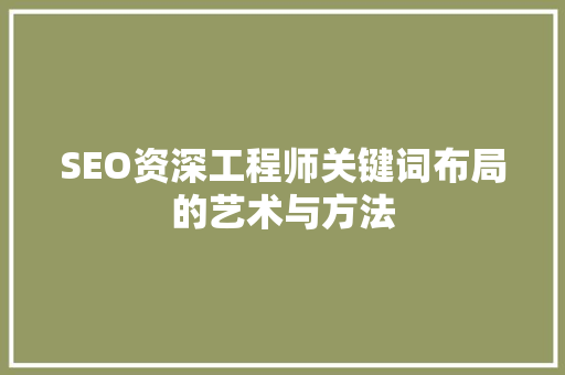 SEO资深工程师关键词布局的艺术与方法