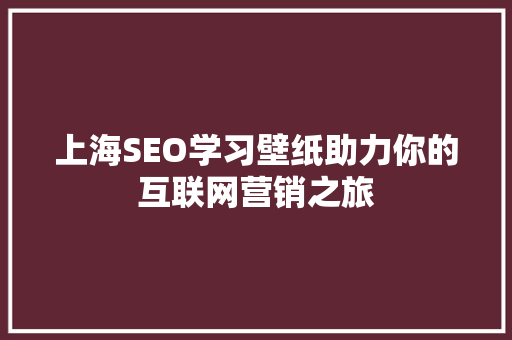 上海SEO学习壁纸助力你的互联网营销之旅