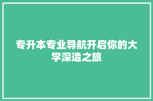 专升本专业导航开启你的大学深造之旅