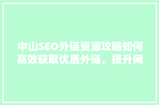中山SEO外链资源攻略如何高效获取优质外链，提升网站权重