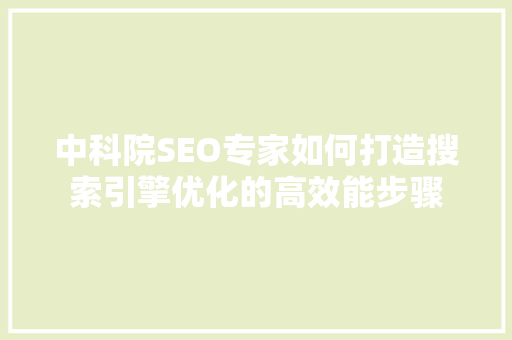 中科院SEO专家如何打造搜索引擎优化的高效能步骤  第1张