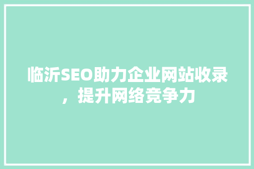 临沂SEO助力企业网站收录，提升网络竞争力