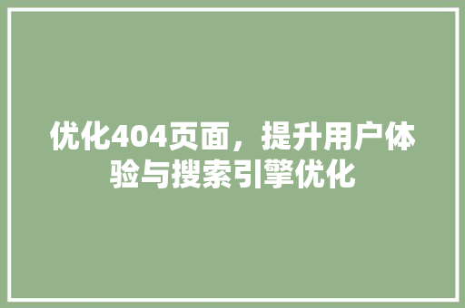 优化404页面，提升用户体验与搜索引擎优化