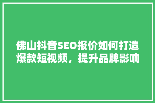 佛山抖音SEO报价如何打造爆款短视频，提升品牌影响力
