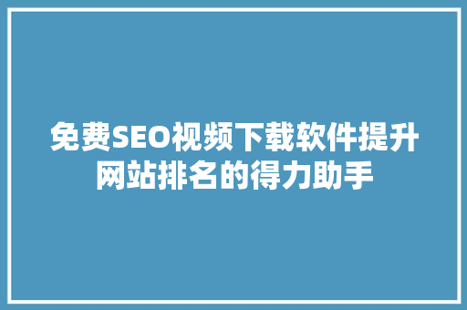 免费SEO视频下载软件提升网站排名的得力助手