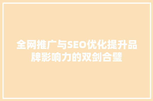 全网推广与SEO优化提升品牌影响力的双剑合璧  第1张