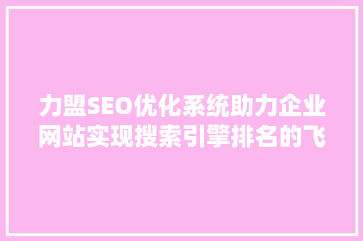 力盟SEO优化系统助力企业网站实现搜索引擎排名的飞跃
