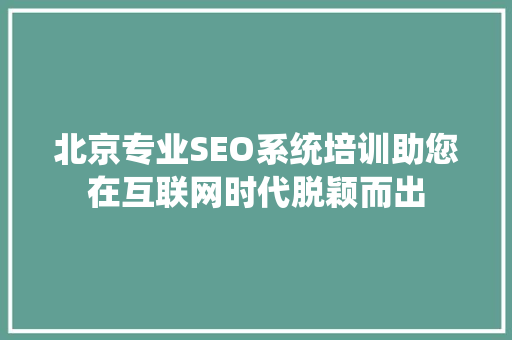 北京专业SEO系统培训助您在互联网时代脱颖而出  第1张