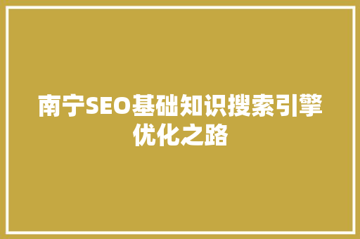 南宁SEO基础知识搜索引擎优化之路
