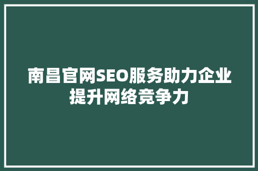 南昌官网SEO服务助力企业提升网络竞争力