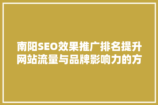 南阳SEO效果推广排名提升网站流量与品牌影响力的方法