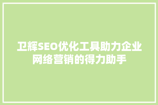 卫辉SEO优化工具助力企业网络营销的得力助手