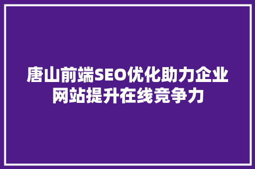 唐山前端SEO优化助力企业网站提升在线竞争力