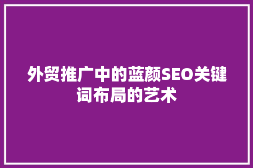 外贸推广中的蓝颜SEO关键词布局的艺术