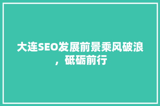 大连SEO发展前景乘风破浪，砥砺前行  第1张