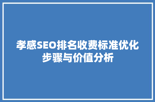 孝感SEO排名收费标准优化步骤与价值分析  第1张