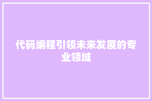 代码编程引领未来发展的专业领域