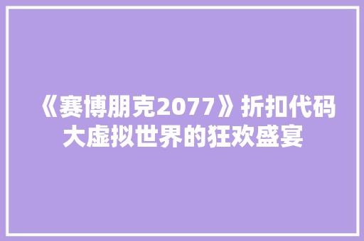 《赛博朋克2077》折扣代码大虚拟世界的狂欢盛宴  第1张