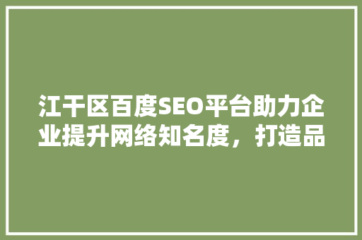 江干区百度SEO平台助力企业提升网络知名度，打造品牌影响力