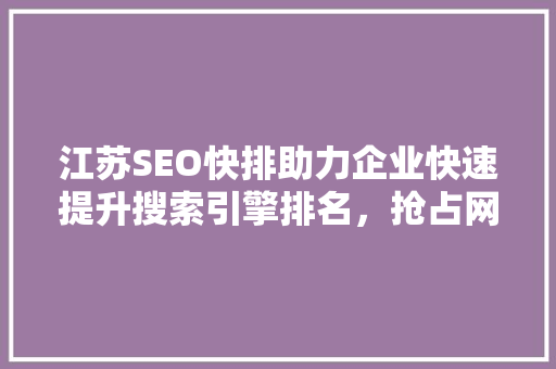 江苏SEO快排助力企业快速提升搜索引擎排名，抢占网络市场先机