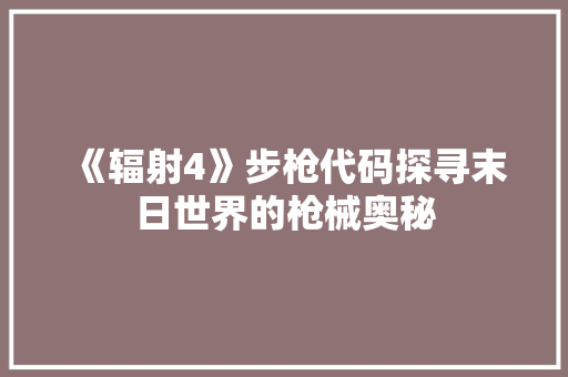 《辐射4》步枪代码探寻末日世界的枪械奥秘  第1张