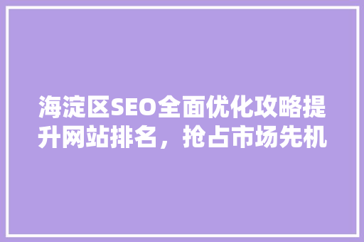 海淀区SEO全面优化攻略提升网站排名，抢占市场先机
