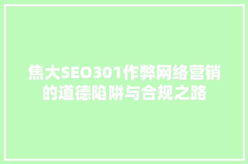 焦大SEO301作弊网络营销的道德陷阱与合规之路
