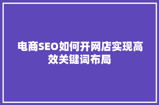 电商SEO如何开网店实现高效关键词布局
