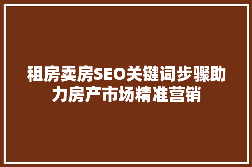 租房卖房SEO关键词步骤助力房产市场精准营销
