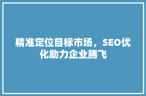 精准定位目标市场，SEO优化助力企业腾飞