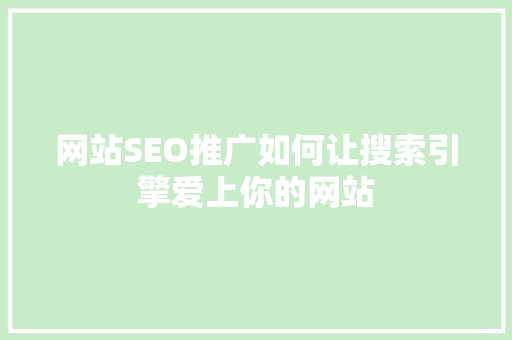 网站SEO推广如何让搜索引擎爱上你的网站