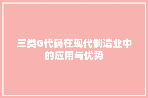 三类G代码在现代制造业中的应用与优势