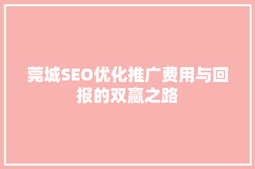 莞城SEO优化推广费用与回报的双赢之路