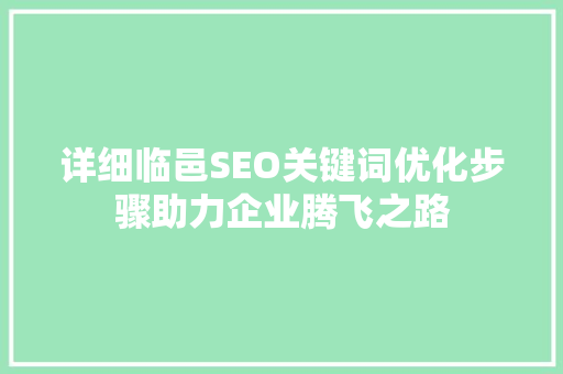 详细临邑SEO关键词优化步骤助力企业腾飞之路