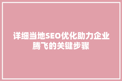 详细当地SEO优化助力企业腾飞的关键步骤