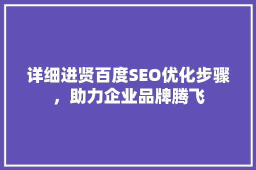 详细进贤百度SEO优化步骤，助力企业品牌腾飞