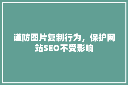 谨防图片复制行为，保护网站SEO不受影响