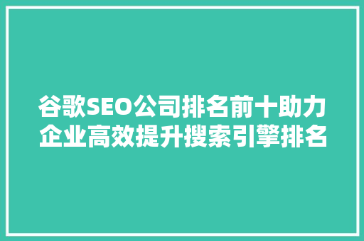 谷歌SEO公司排名前十助力企业高效提升搜索引擎排名