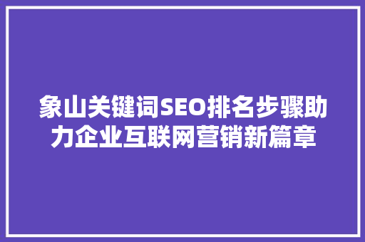 象山关键词SEO排名步骤助力企业互联网营销新篇章