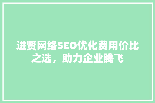 进贤网络SEO优化费用价比之选，助力企业腾飞