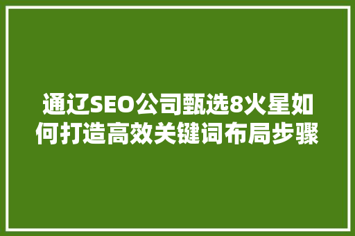通辽SEO公司甄选8火星如何打造高效关键词布局步骤