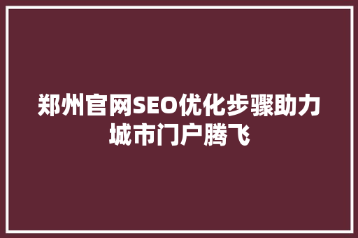 郑州官网SEO优化步骤助力城市门户腾飞